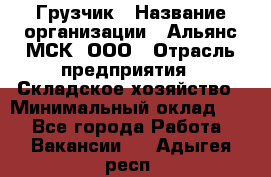 Грузчик › Название организации ­ Альянс-МСК, ООО › Отрасль предприятия ­ Складское хозяйство › Минимальный оклад ­ 1 - Все города Работа » Вакансии   . Адыгея респ.